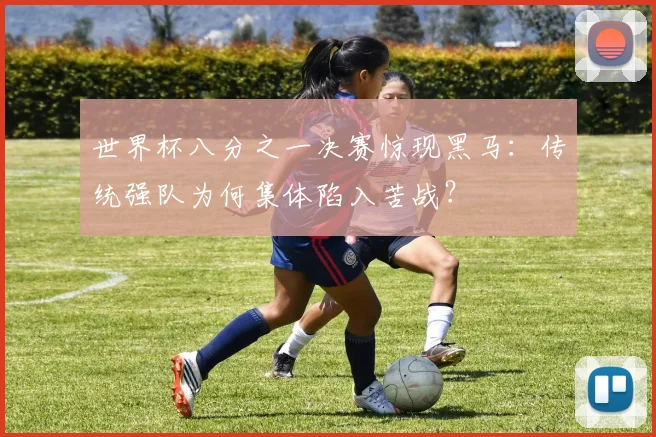 世界杯八分之一决赛惊现黑马：传统强队为何集体陷入苦战？