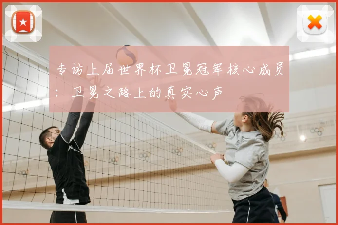 专访上届世界杯卫冕冠军核心成员：卫冕之路上的真实心声