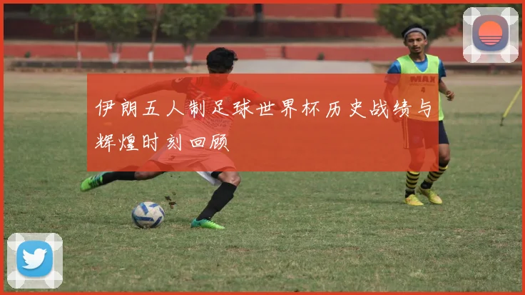 伊朗五人制足球世界杯历史战绩与辉煌时刻回顾