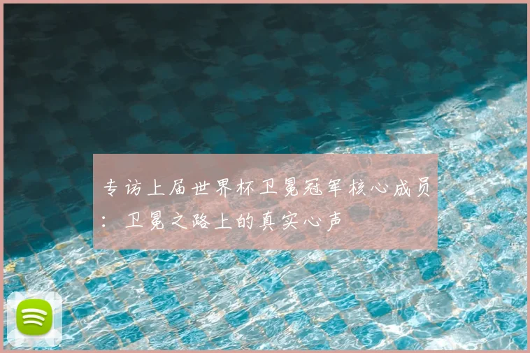 专访上届世界杯卫冕冠军核心成员：卫冕之路上的真实心声