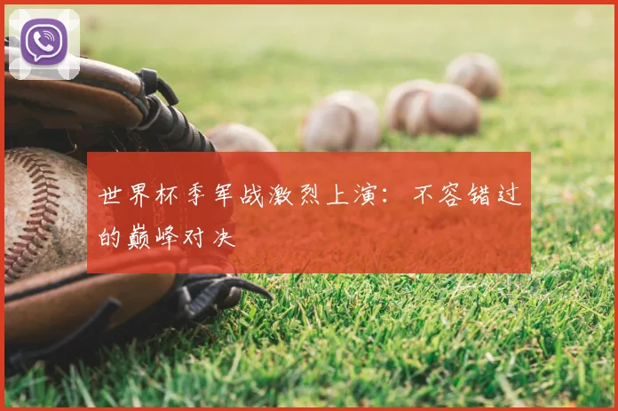 世界杯季军战激烈上演：不容错过的巅峰对决