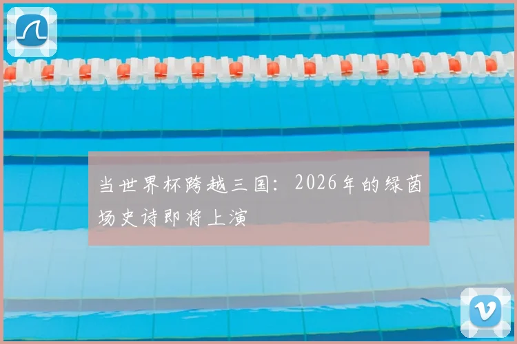 当世界杯跨越三国:2026年的绿茵场史诗即将上演