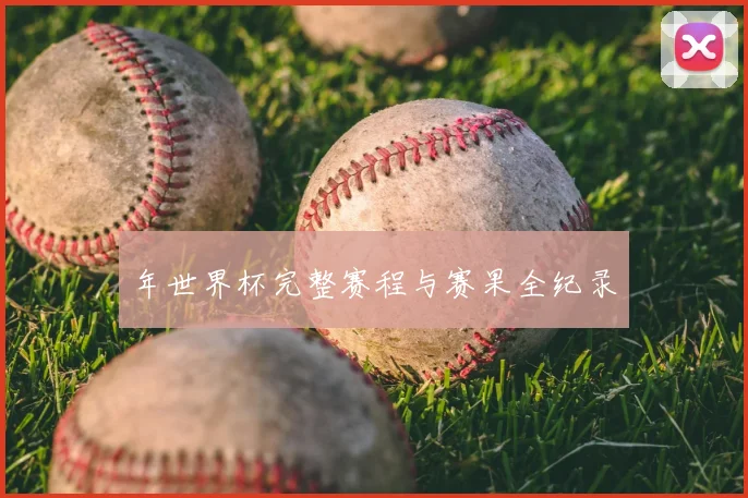年世界杯完整赛程与赛果全纪录