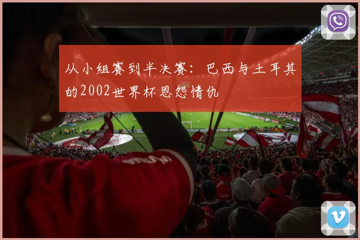 从小组赛到半决赛：巴西与土耳其的2002世界杯恩怨情仇