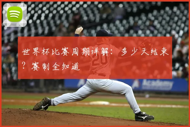 世界杯比赛周期详解：多少天结束？赛制全知道