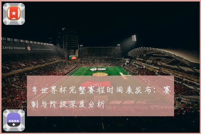 年世界杯完整赛程时间表发布：赛制与阶段深度分析