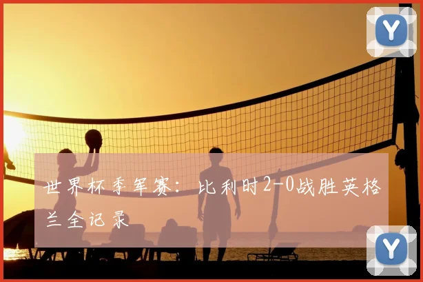 世界杯季军赛：比利时2-0战胜英格兰全记录