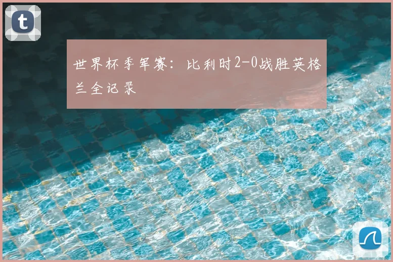 世界杯季军赛：比利时2-0战胜英格兰全记录
