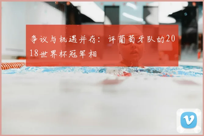 争议与机遇并存：评葡萄牙队的2018世界杯冠军相