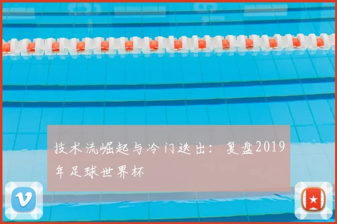 技术流崛起与冷门迭出：复盘2019年足球世界杯