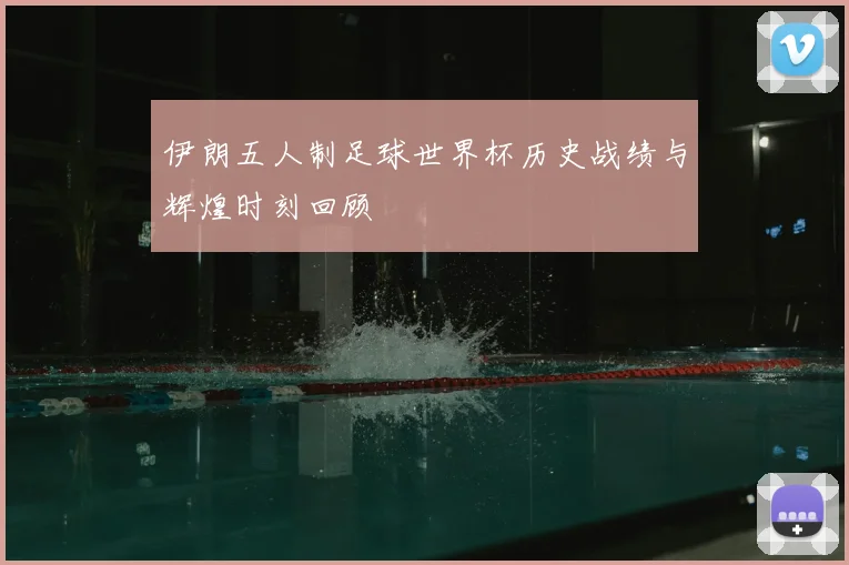 伊朗五人制足球世界杯历史战绩与辉煌时刻回顾