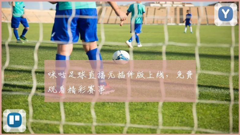 咪咕足球直播无插件版上线，免费观看精彩赛事