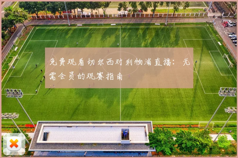 免费观看切尔西对利物浦直播：无需会员的观赛指南