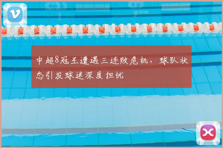 中超8冠王遭遇三连败危机，球队状态引发球迷深度担忧