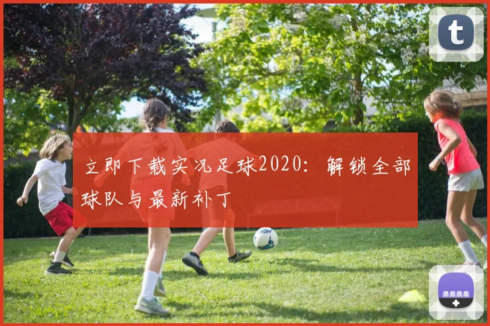 立即下载实况足球2020：解锁全部球队与最新补丁