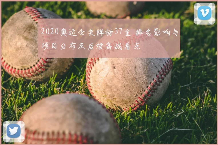 2020奥运会奖牌榜37金 排名影响与项目分布及后续备战看点