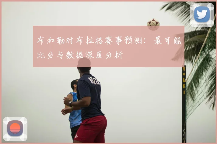 布加勒对布拉格赛事预测：最可能比分与数据深度分析