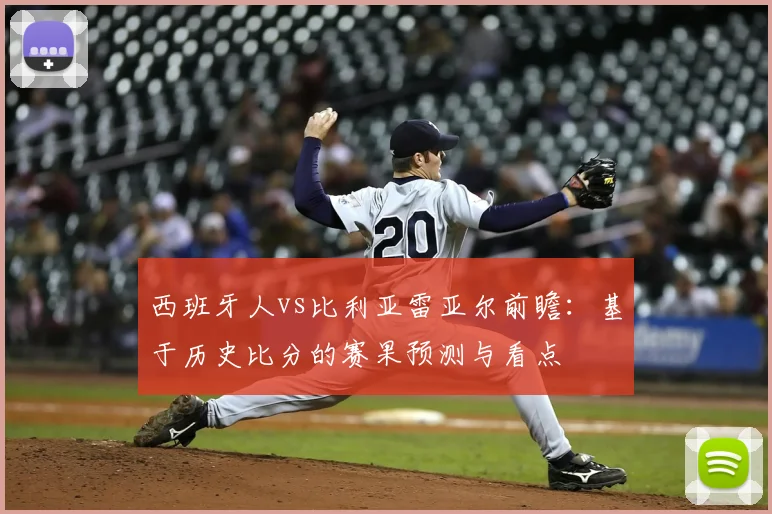 西班牙人vs比利亚雷亚尔前瞻：基于历史比分的赛果预测与看点
