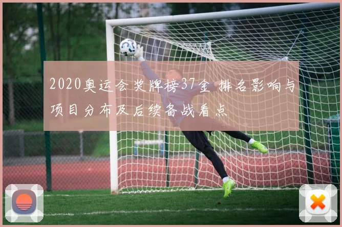 2020奥运会奖牌榜37金 排名影响与项目分布及后续备战看点