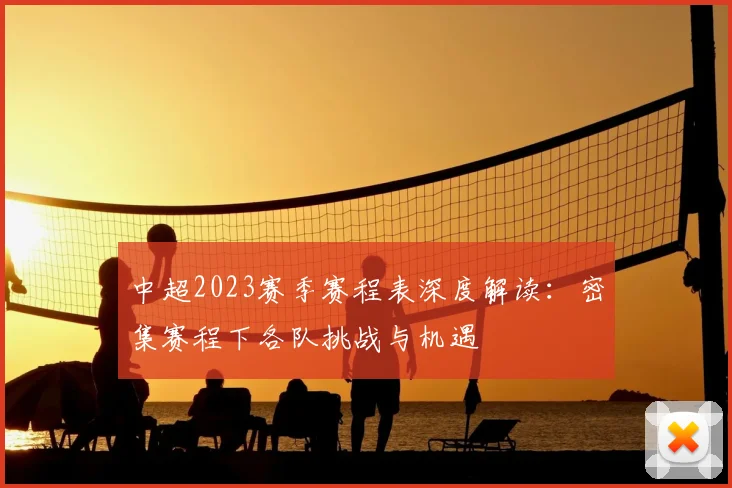 中超2023赛季赛程表深度解读：密集赛程下各队挑战与机遇