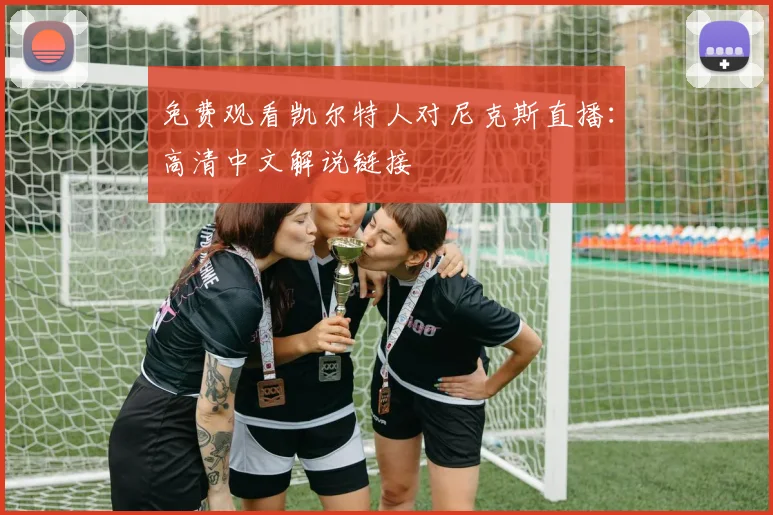 免费观看凯尔特人对尼克斯直播：高清中文解说链接