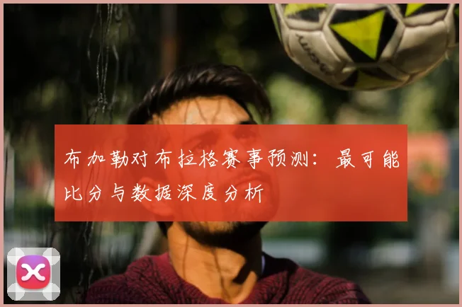 布加勒对布拉格赛事预测：最可能比分与数据深度分析