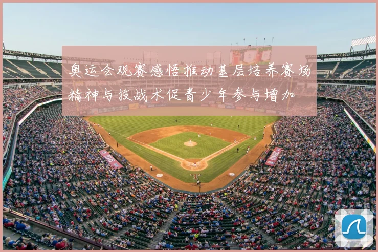 奥运会观赛感悟推动基层培养赛场精神与技战术促青少年参与增加