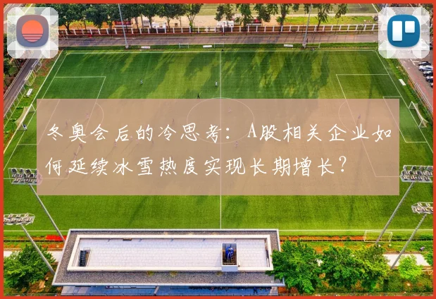 冬奥会后的冷思考：A股相关企业如何延续冰雪热度实现长期增长？