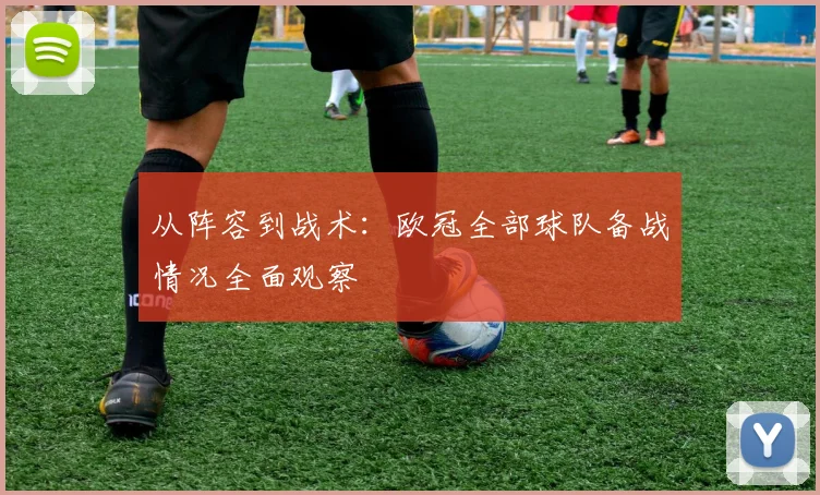 从阵容到战术：欧冠全部球队备战情况全面观察