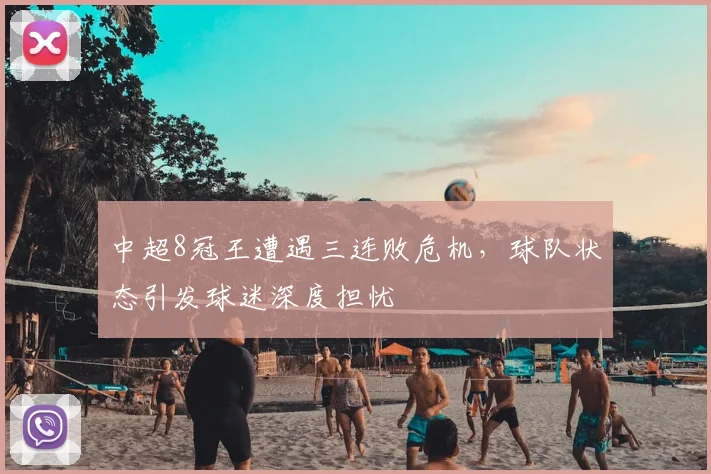 中超8冠王遭遇三连败危机，球队状态引发球迷深度担忧